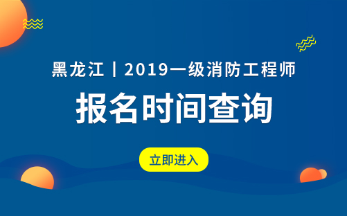 2019年黑龙江一级消防工程师考试报名时间9月开始